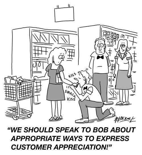 "We should speak to Bob about appropriate ways to express customer appreciation!"