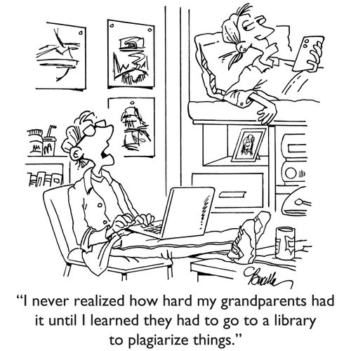 "I never realized how hard my grandparents had it until I learned they had to go to a library to plagiarize things."