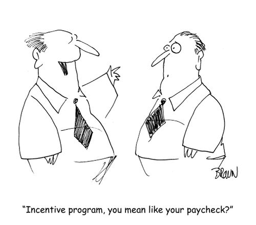 "Incentive program, you mean like your paycheck?"
