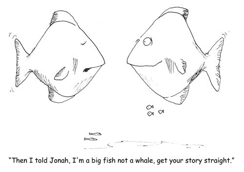 "Then I told Jonah, I'm a big fish not a whale, get your story straight." 