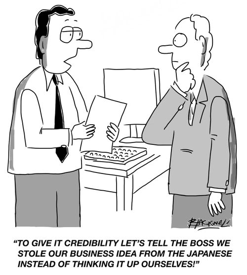 "To give it credibility let's tell the boss we stole our business idea from the Japanese instead of thinking it up ourselves!"