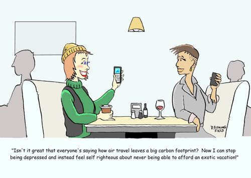"Isn't it great how everyone's saying how air travel leaves a big carbon footprint?  Now I can stop being depressed and instead feel self righteous about never being able to afford an exotic vacation!"