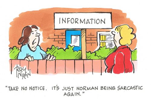 "Take no notice. It's just Norman being sarcastic again."