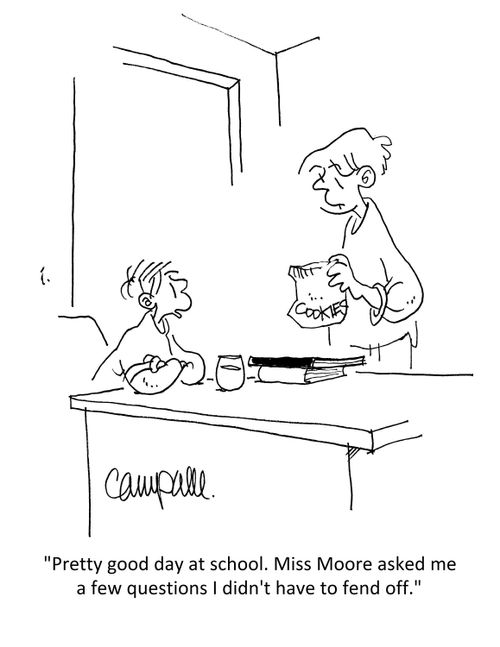 "Pretty good day at school. Miss Moore asked me a few questions I didn't have to fend off." 