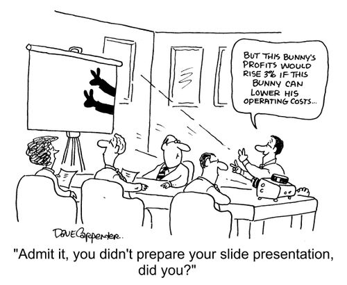"Admit it, you didn't prepare your slide presentation, did you?"