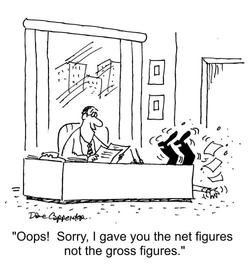 "Oops! Sorry, I gave you the net figures not the gross figures."