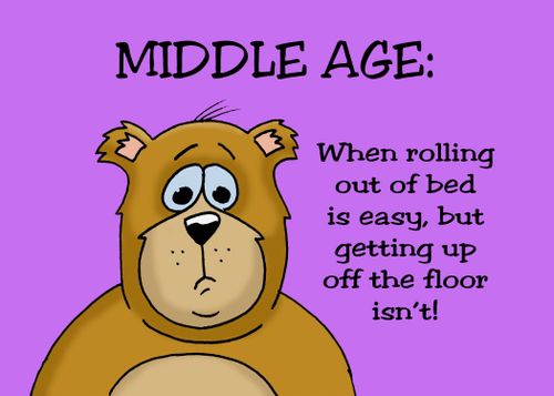 Middle Age: When rolling out of bed is easy, but getting up off the floor isn't!