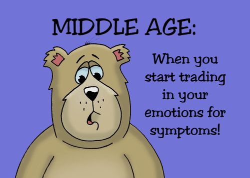 Middle Age: When you start trading in your emotions for symptoms!
