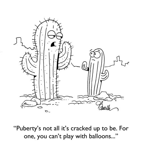 "Puberty's not all it's cracked up to be. For one, you can't play with balloons..."