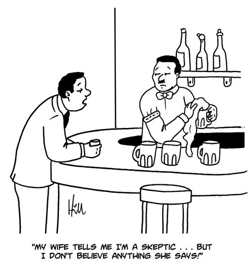 "My wife tells me I'm a skeptic. . . but I don't believe anything she says!"