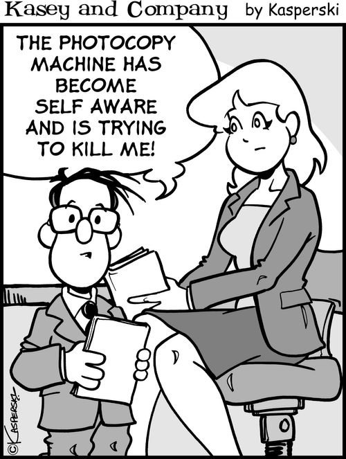 "The photocopy machine has become self aware and is trying to kill me."