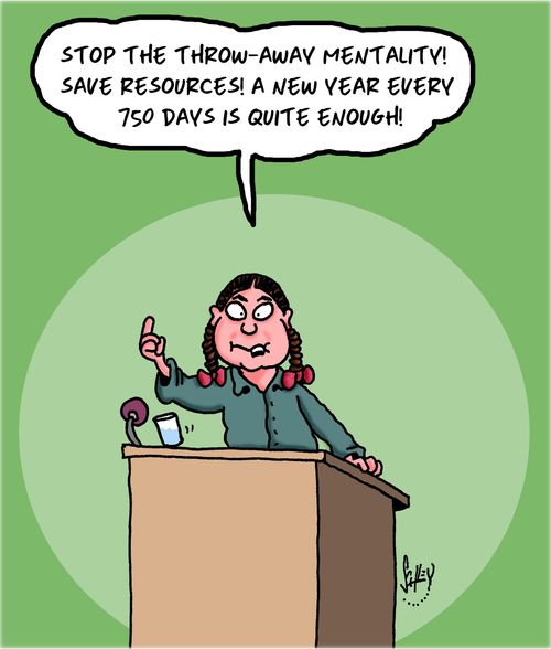 "Stop the throw-away mentality! Save resources! A New Year every 750 days is quite enough!"
