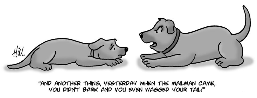 "And another thing, yesterday when the mailman came, you didn't bark and even wagged your tail!"