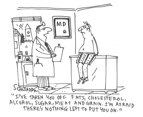 "I've taken you off fats, cholesterol, alcohol, sugar, meat and grain. I'm afraid there's nothing left to put you on."