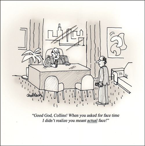 "Good god, Collins! When you asked for face time I didn't realize you meant actual face!"