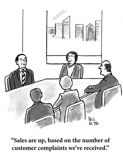 "Sales are up, based on the number of customer complaints we've received."