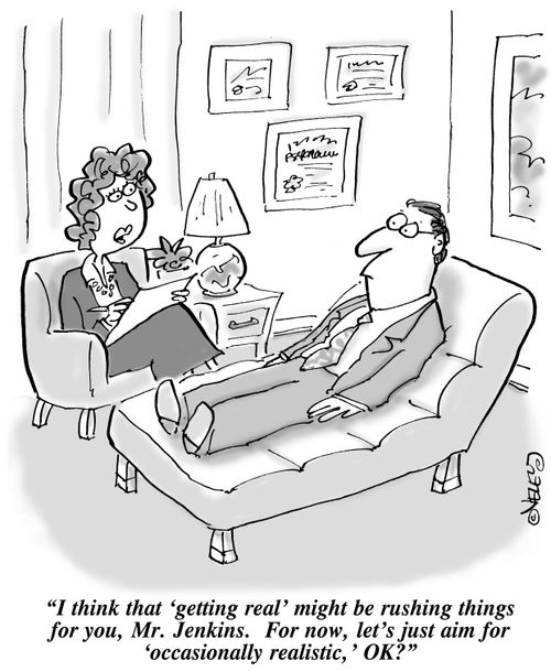 "I think that 'getting real' might be rushing things for you, Mr. Jenkins. For now, let's just aim for 'occasionally realistic,' OK?"