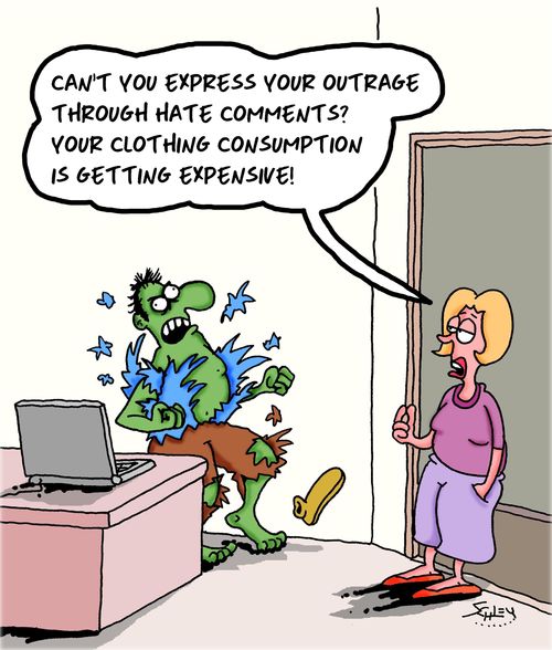 "Can't you express your outrage through hate comments? Your clothing consumption is getting expensive!"
