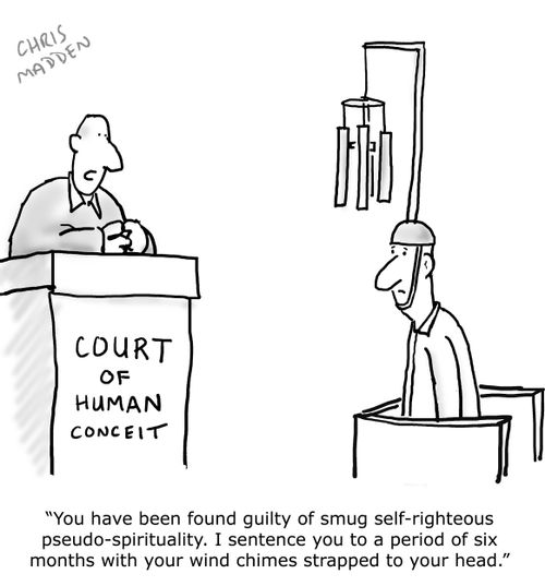 "You have been found guilty of smug self-righteous pseudo-spirituality. I sentenced you to a period of six months with your wind chimes strapped to your head."