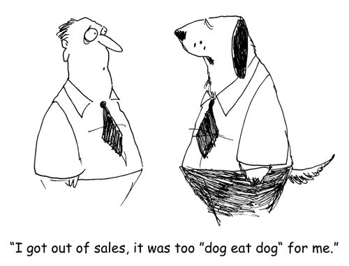 "I got out of sales, it was too "dog eat dog" for me." 