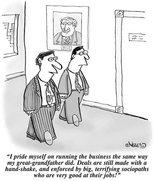 "I pride myself on running the business the same way my great-grandfather did. Deals are still made with a handshake and enforced by big, terrifying sociopaths who are very good at their jobs!"