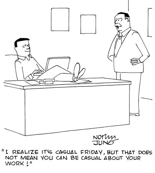 "I realize it's Casual Friday, but that does not mean you can be casual about your work!"