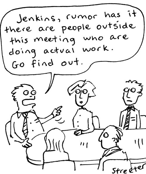 "Jenkins, rumor has it there are people outside this meeting who are doing actual work. Go find out."