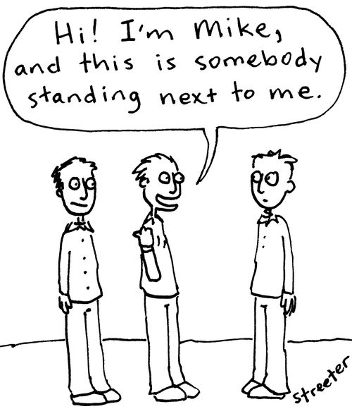 "Hi, I'm Mike, and this somebody standing next to me."