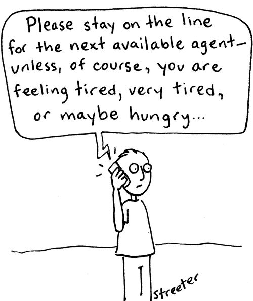 "Please stay on the line for the next available agent - unless, of course, you are feeling tired, very tired, or maybe hungry. . ."