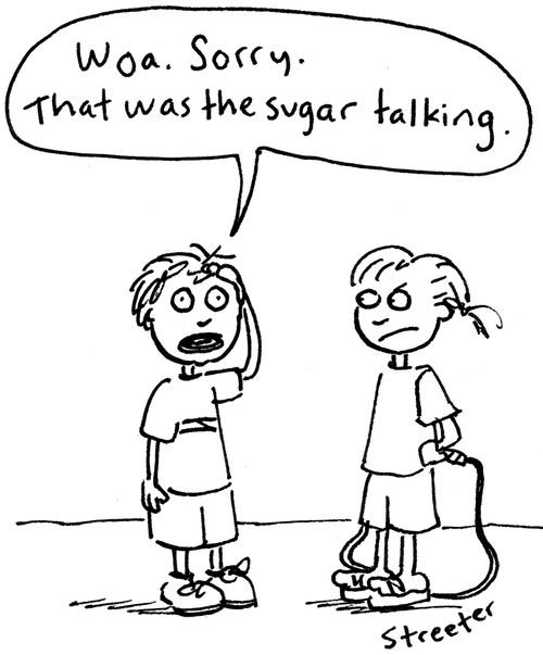 "Woa. Sorry - that was the sugar talking."