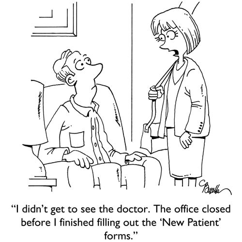 "I didn't get to see the doctor. The office closed before I finished filling out the 'New Patient' forms."