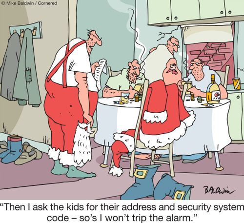 "Then I ask the kids for their address and security system code – so's I won't trip the alarm."
