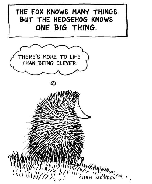 The fox knows many things but the hedgehog knows one big thing.