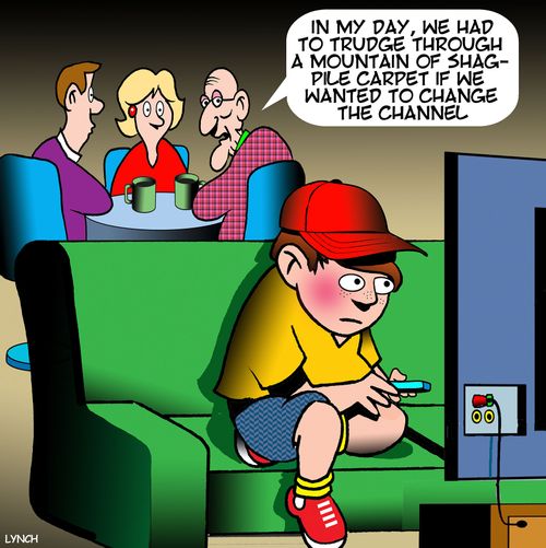 "In my day, we had to trudge through a mountain of shag-pile carpet if we wanted to change the channel."