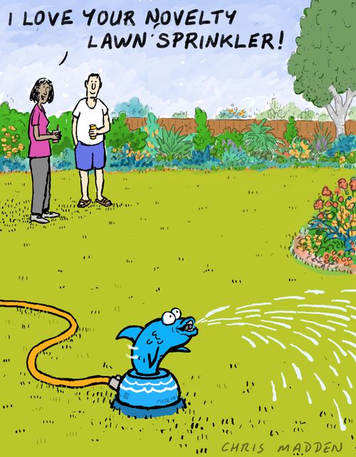 "I love your novelty lawn sprinkler."