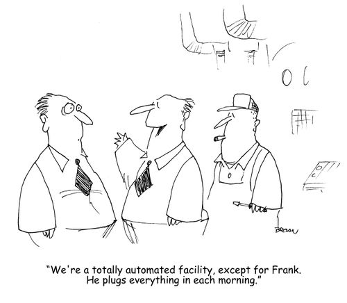 "We're a totaly automated facility, except for Frank. He plugs everything in each morning." 