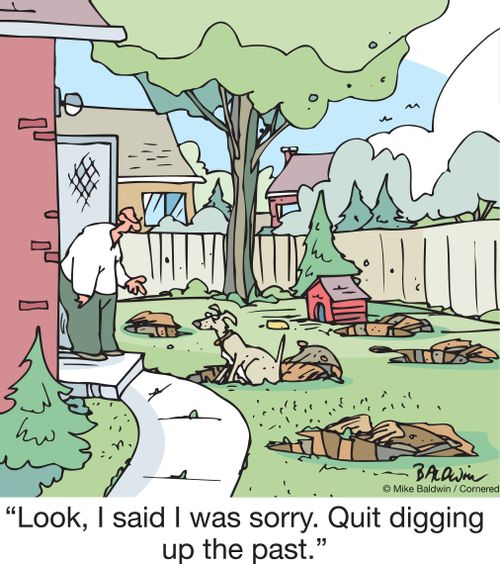 "Look, I said I was sorry. Quit digging up the past."