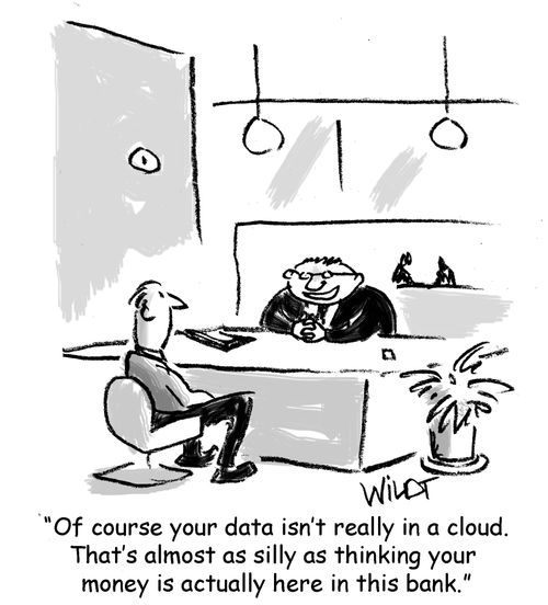 "Of course your data isn't really in a cloud. That's almost as silly as thinking your money is actually in this bank."