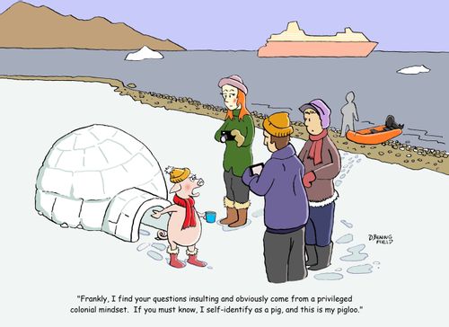 "Frankly, I find your questions insulting and obviously come from a privileged colonial mindset.  If you must know, I self-identify as a pig, and this is my pigloo."