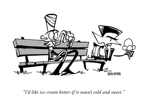 "I'd like ice cream better if it wasn't cold and sweet."