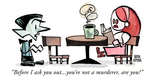 "Before I ask you out. . . you're not a murderer, are you?"