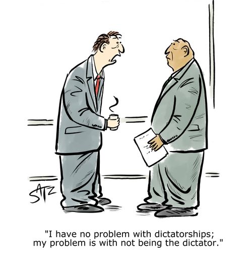"I have no problem with dictatorships; my problem is with not being the dictator."