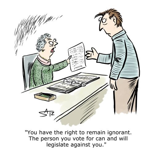 "You have the right to remain ignorant. The person you vote for can and will legislate against you."