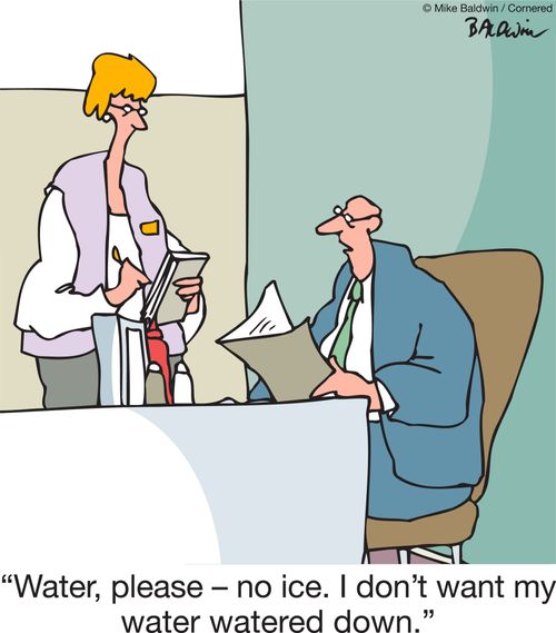 "Water, please – no ice. I don't want my water watered down."