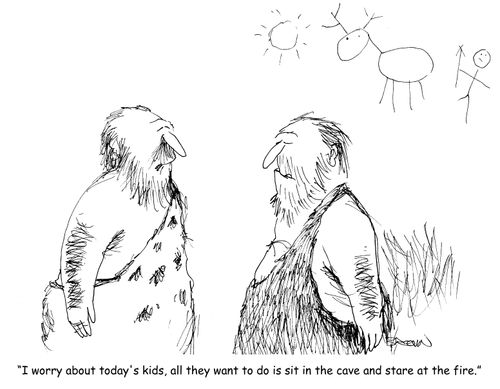 "I worry about today's kids, all they want to do is sit in the cave and stare at the fire."