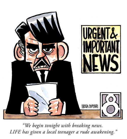 "We begin tonight with breaking news. LIFE has given a local teenager a rude awakening."