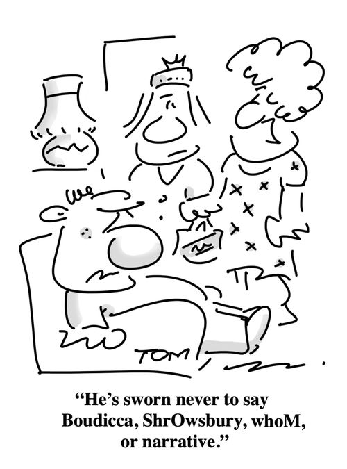 "He's sworn never to say Boudicca, ShrOwsbury, whoM, or narrative."