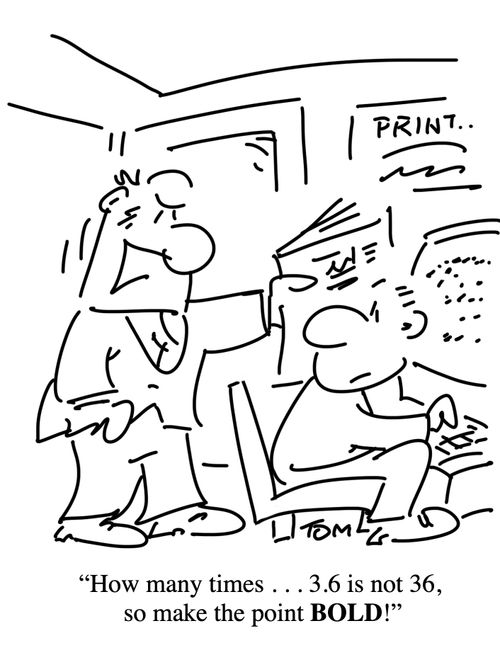 "How many times. . . 3.6 is not 36, so make the point BOLD!"