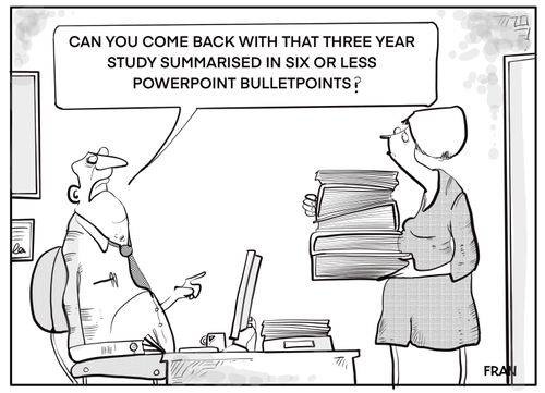 "Can you come back with that three year study summarised in six or less powerpoint bulletpoints?"