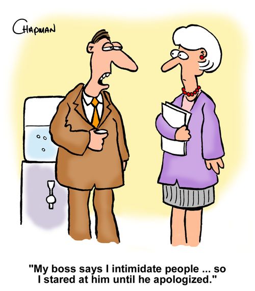 "My boss says I intimidate people. . . so I stared at him until he apologized."